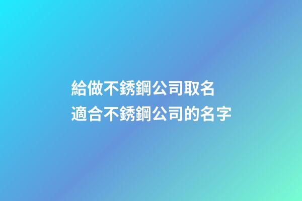 給做不銹鋼公司取名 適合不銹鋼公司的名字-第1張-公司起名-玄機(jī)派